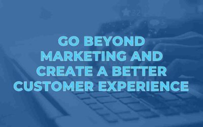 Go Beyond Marketing and Create a Better Customer Experience