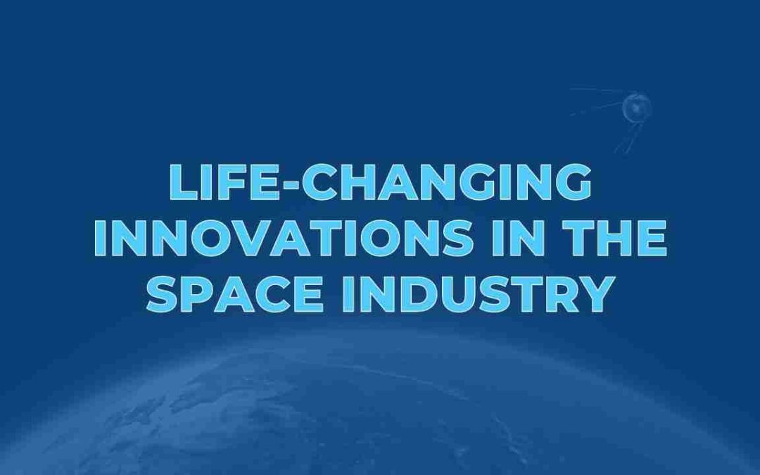Life-Changing Innovations in the Space Industry