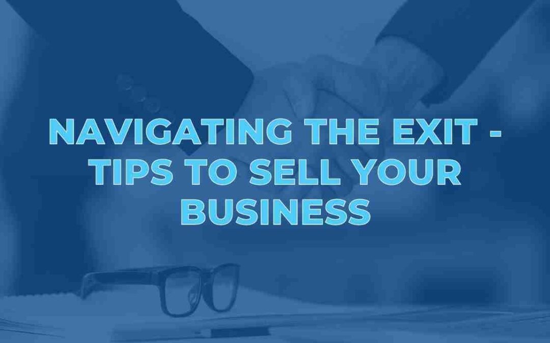 Navigating the Exit – Tips to Sell Your Business
