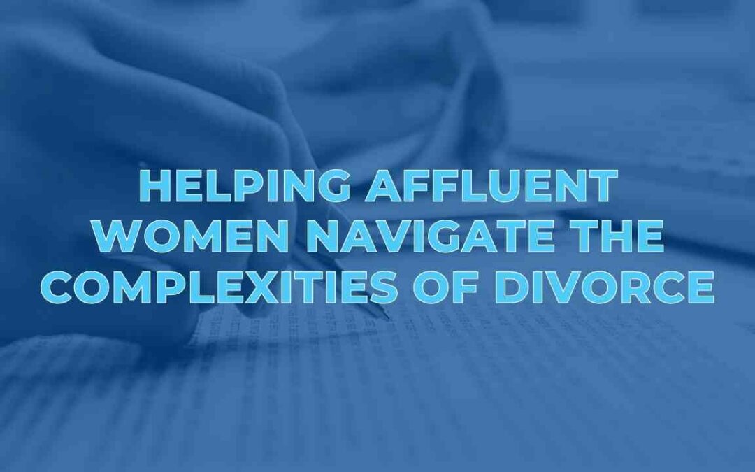 Helping Affluent Women Navigate the Complexities of Divorce