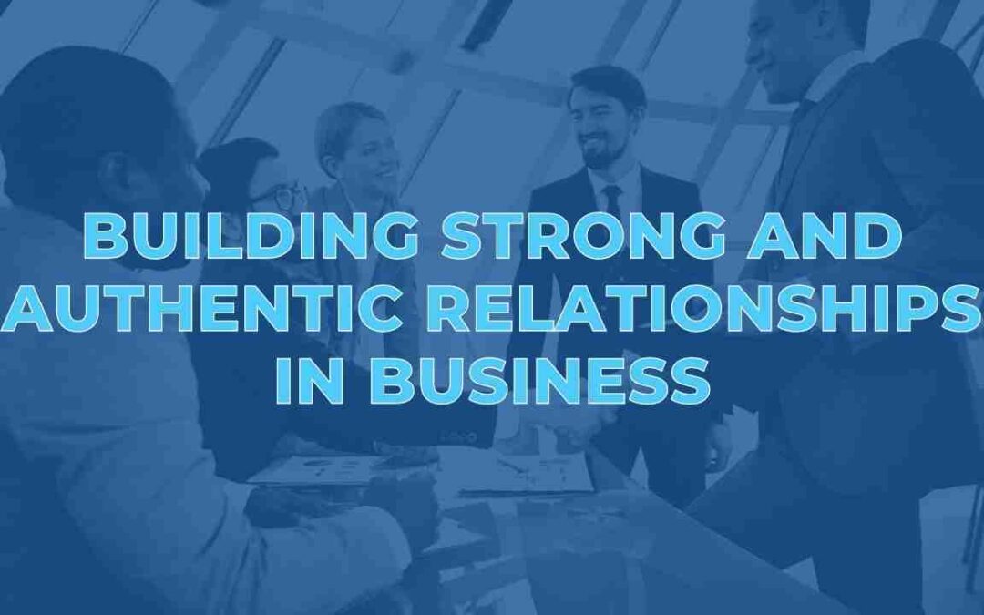 Building Strong and Authentic Relationships in Business