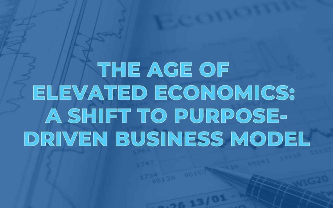The Age of Elevated Economics: A Shift to Purpose-Driven Business Model