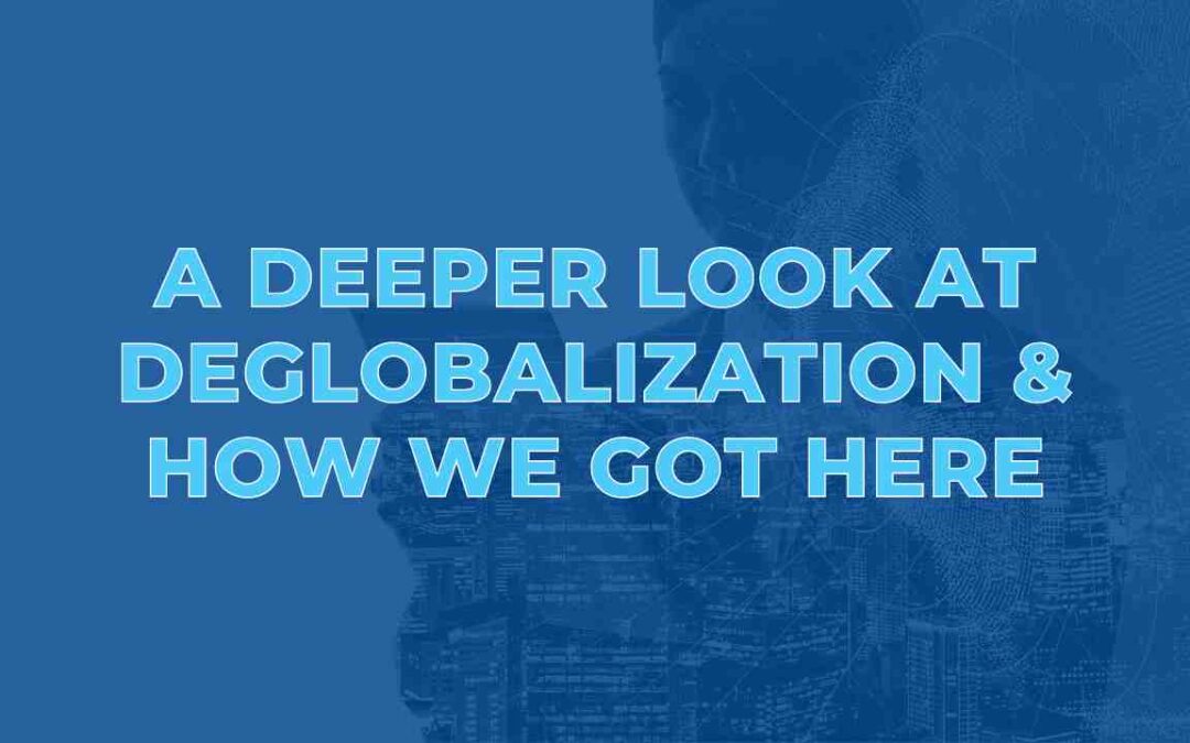 A Deeper Look at Deglobalization & How We Got Here