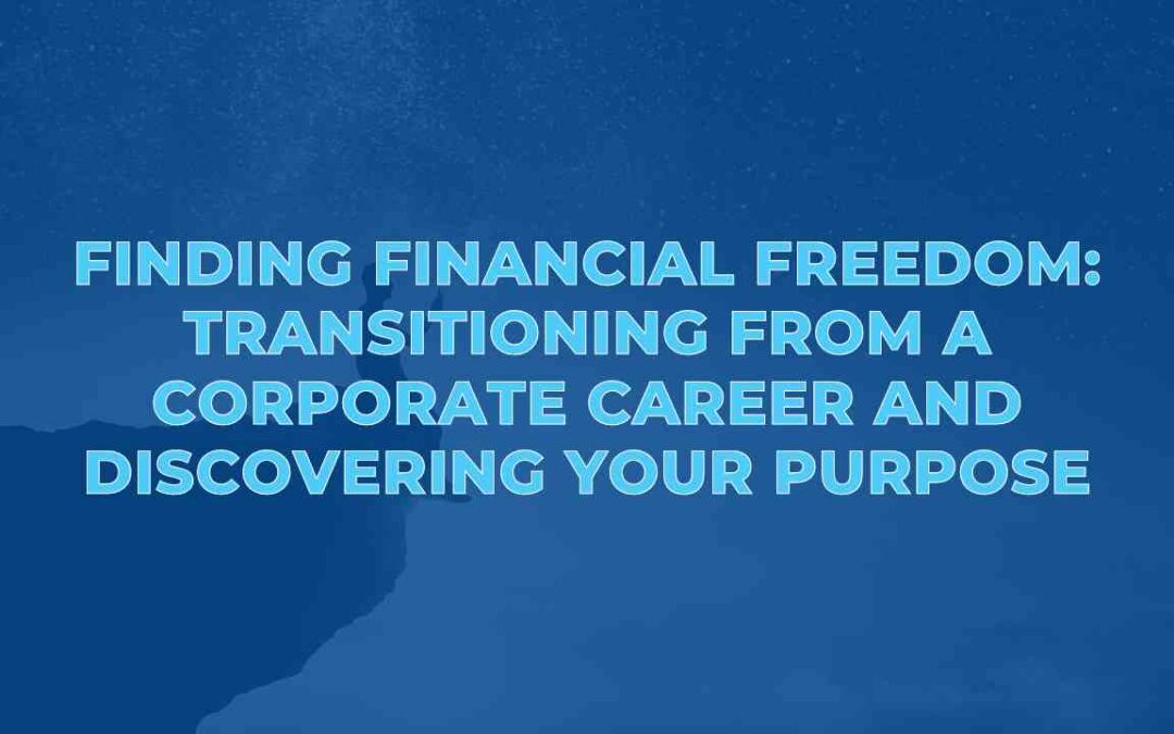 Finding Financial Freedom: Transitioning from a Corporate Career and Discovering Your Purpose