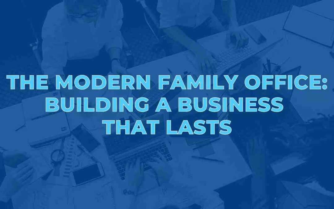The Modern Family Office: Building a Business That Lasts