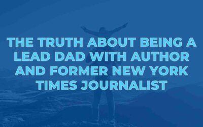 The Truth About Being a Lead Dad with Author and Former New York Times Journalist