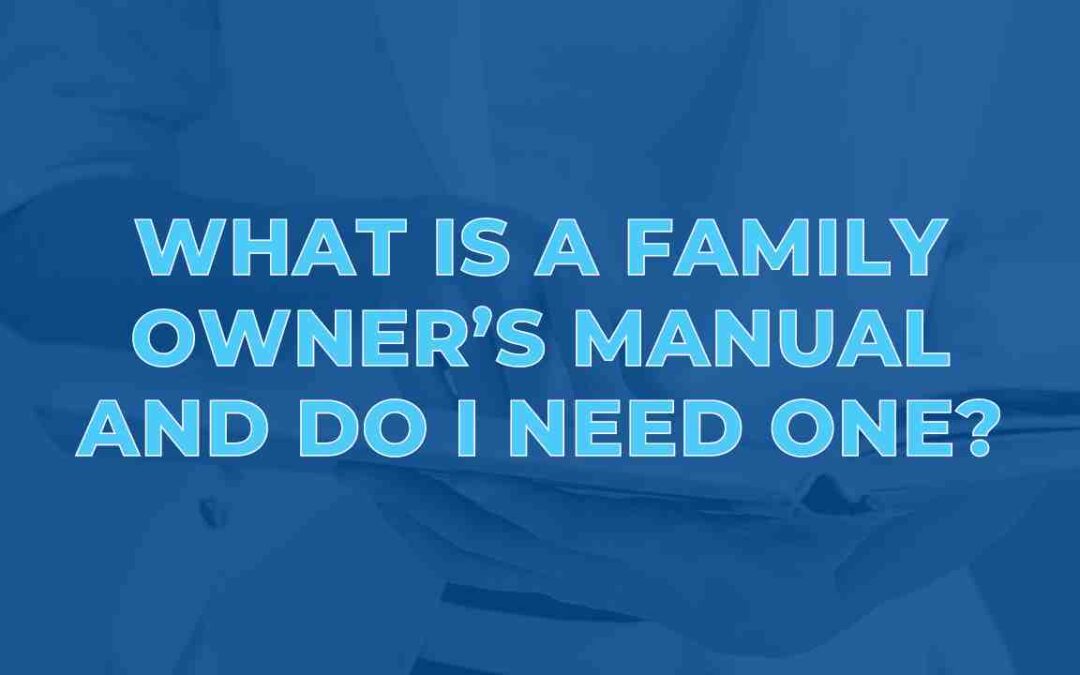 What is a Family Owner’s Manual and Do I Need One?