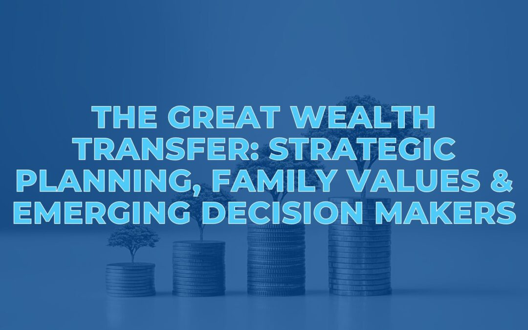 The Great Wealth Transfer: Strategic Planning, Family Values & Emerging Decision Makers