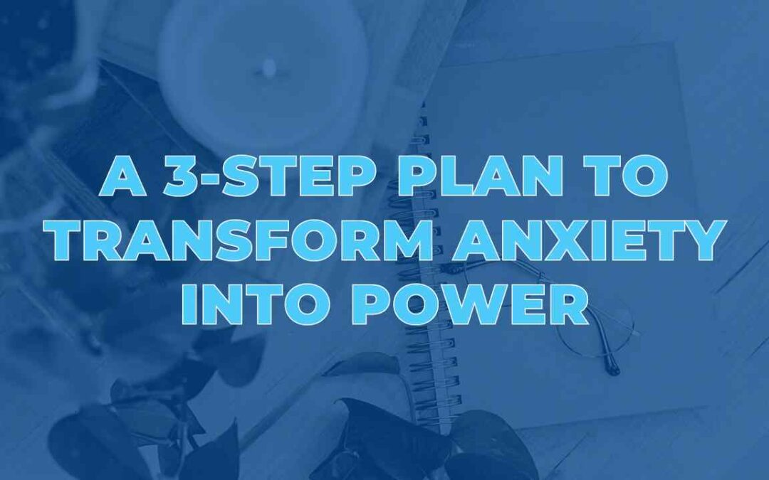 A 3-Step Plan to Transform Anxiety into Power