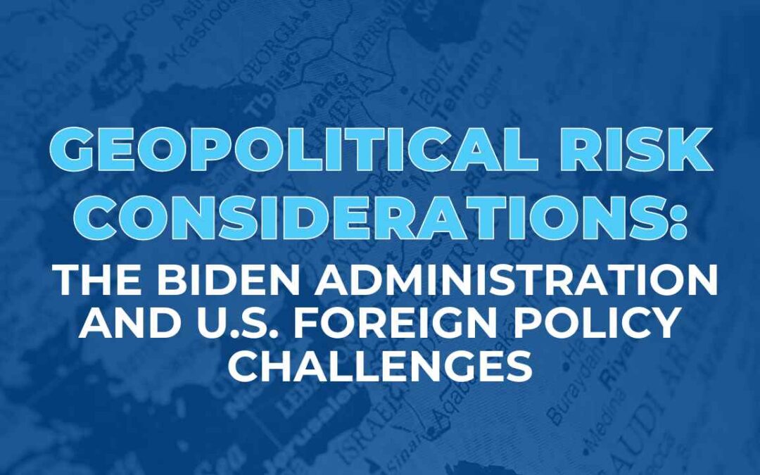 Geopolitical Risk Considerations: The Biden Administration and U.S. Foreign Policy Challenges