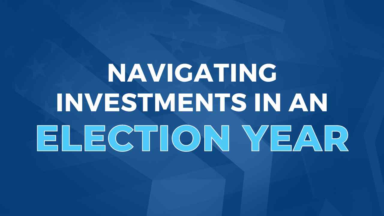 Navigating Investments In An Election Year, Strategies for Consideration
