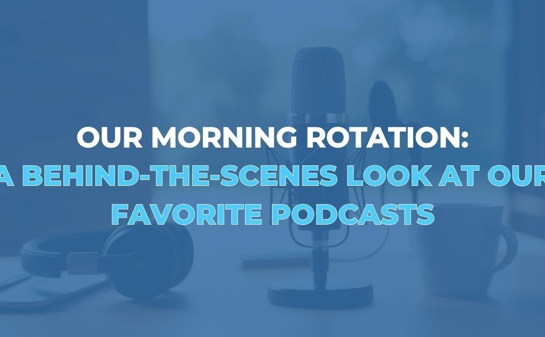 Our Morning Rotation: A Behind-the-Scenes Look at Our Favorite Podcasts
